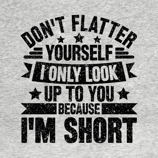 Don't flatter yourself i only look up to you because i'm short by SilverTee